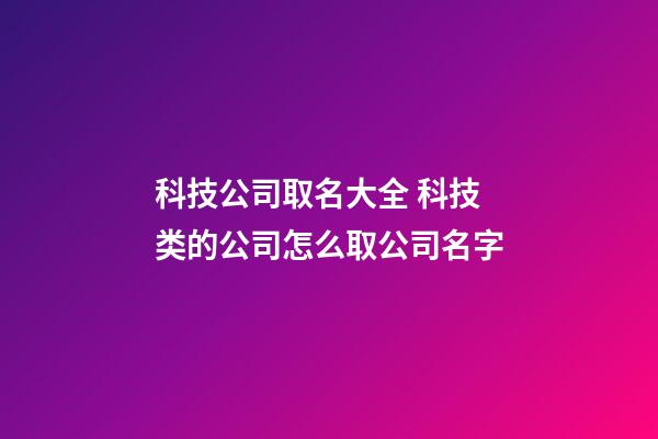 科技公司取名大全 科技类的公司怎么取公司名字-第1张-公司起名-玄机派